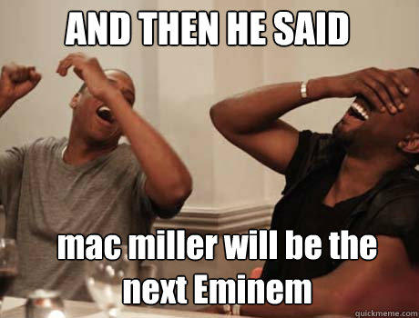 AND THEN HE SAID  mac miller will be the next Eminem - AND THEN HE SAID  mac miller will be the next Eminem  Jay-Z and Kanye West laughing