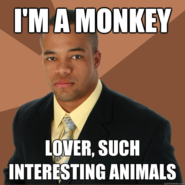 I'm a monkey lover, such interesting animals  Successful Black Man