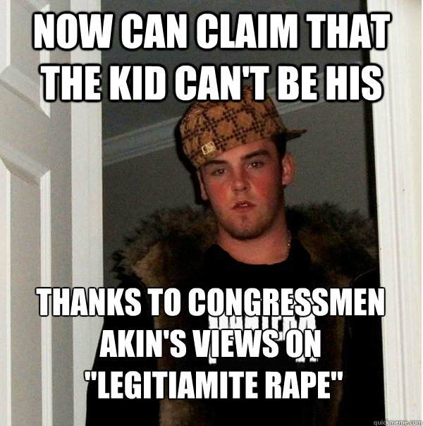 Now can claim that the kid can't be his Thanks to Congressmen Akin's views on
 