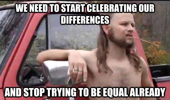 We need to start celebrating our differences And stop trying to be equal already  Almost Politically Correct Redneck