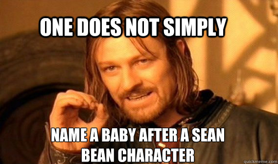 One does not simply Name a baby after a sean bean character  