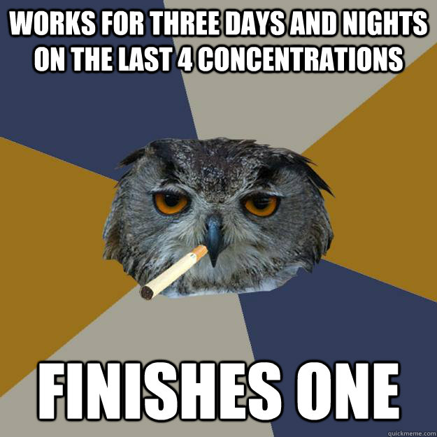 Works for three days and nights on the last 4 concentrations Finishes one  Art Student Owl