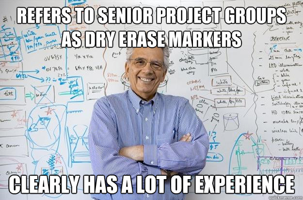 refers to senior project groups as dry erase markers clearly has a lot of experience - refers to senior project groups as dry erase markers clearly has a lot of experience  Engineering Professor