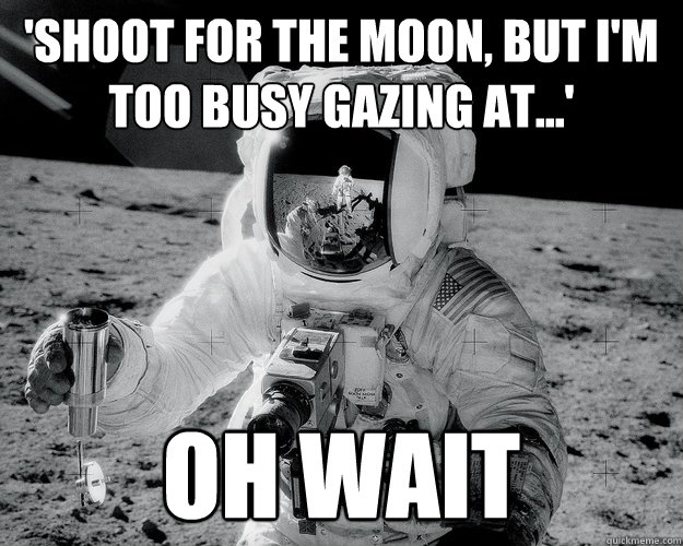 'Shoot for the moon, but I'm too busy gazing at...' oh wait  Moon Man