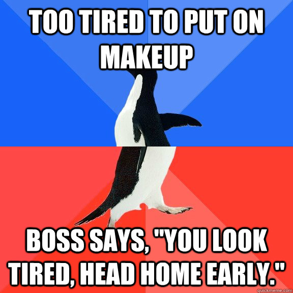 Too tired to put on makeup Boss says, 