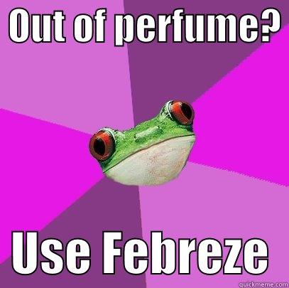  OUT OF PERFUME?    USE FEBREZE  Foul Bachelorette Frog