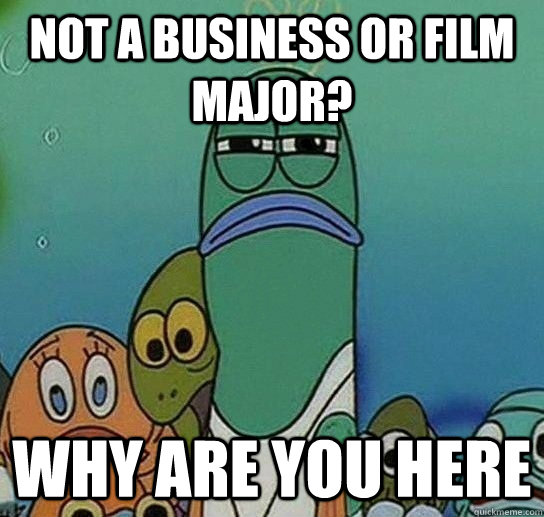 Not a business or film major? why are you here  Serious fish SpongeBob