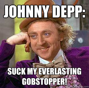 johnny depp: SUCK MY EVERLASTING GOBSTOPPER!  Condescending Wonka