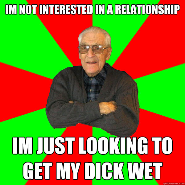 im not interested in a relationship im just looking to get my dick wet  Bachelor Grandpa