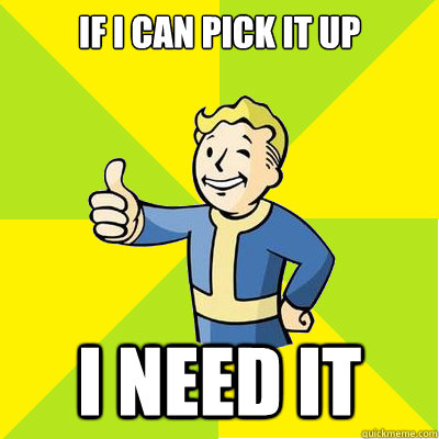 If I can pick it up I need it - If I can pick it up I need it  Fallout new vegas