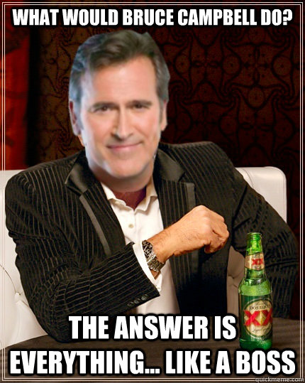 What Would Bruce Campbell Do? The answer is everything... Like a Boss   