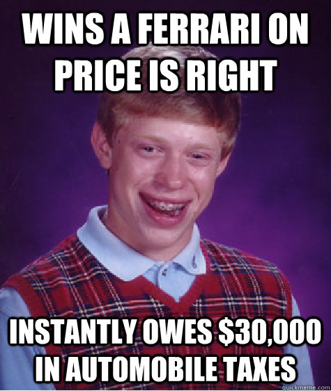 Wins a Ferrari on price is right instantly owes $30,000 in automobile taxes - Wins a Ferrari on price is right instantly owes $30,000 in automobile taxes  Bad Luck Brian