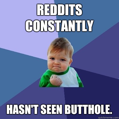 Reddits constantly Hasn't seen butthole.  Success Kid