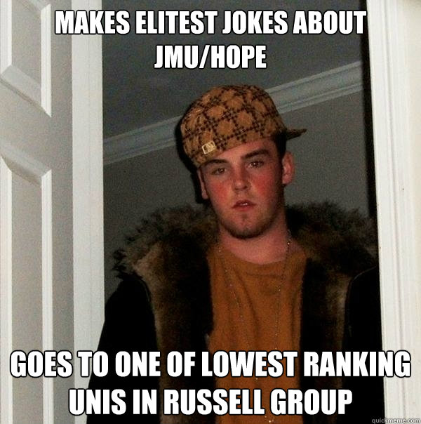 makes elitest jokes about jmu/hope goes to one of lowest ranking unis in Russell group  Scumbag Steve