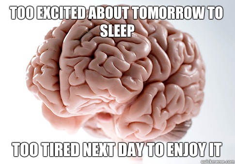 Too excited about tomorrow to sleep Too tired next day to enjoy it  Scumbag Brain