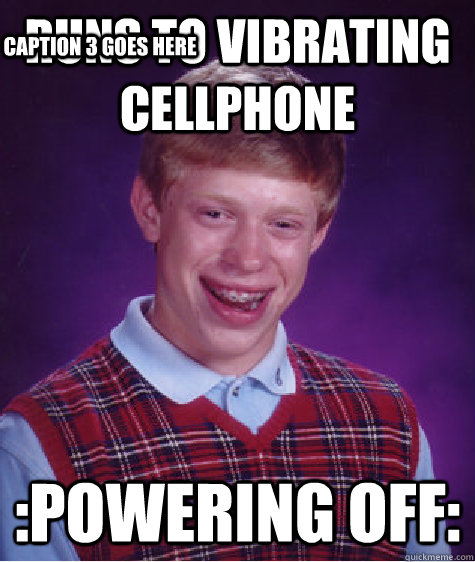 runs to vibrating cellphone :powering off: Caption 3 goes here - runs to vibrating cellphone :powering off: Caption 3 goes here  Bad Luck Brian