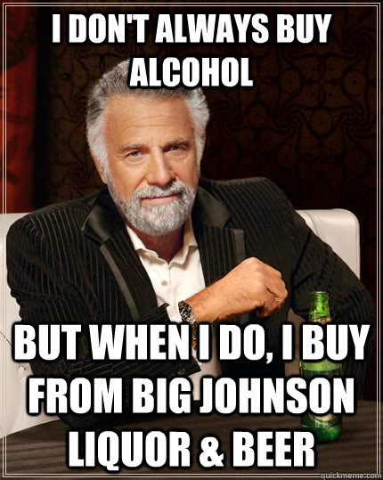 I don't always buy alcohol but when I do, I buy from Big Johnson Liquor & Beer  The Most Interesting Man In The World