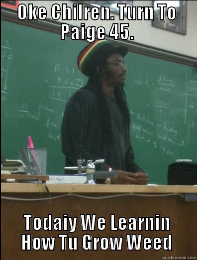 OKE CHILREN. TURN TO PAIGE 45. TODAIY WE LEARNIN HOW TU GROW WEED Rasta Science Teacher