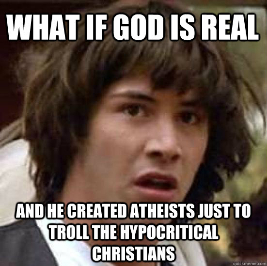 What if God is real and he created atheists just to troll the hypocritical christians  conspiracy keanu