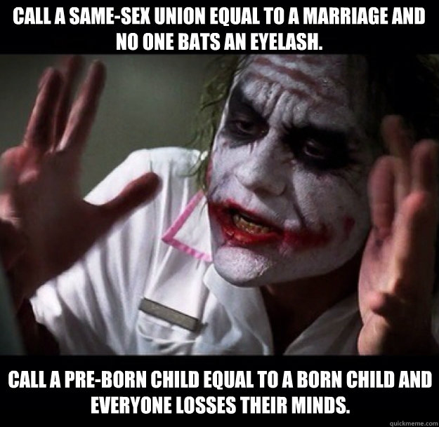 Call a same-sex union equal to a marriage and no one bats an eyelash.  Call a pre-born child equal to a born child and everyone losses their minds.  joker