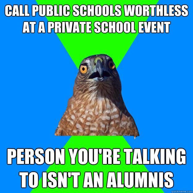 Call public schools worthless at a private school event Person you're talking to isn't an alumnis  Hawkward