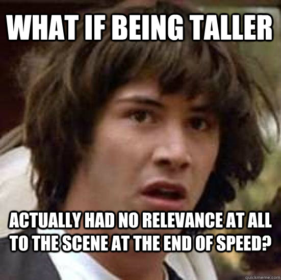 What if being taller actually had no relevance at all to the scene at the end of speed? - What if being taller actually had no relevance at all to the scene at the end of speed?  conspiracy keanu