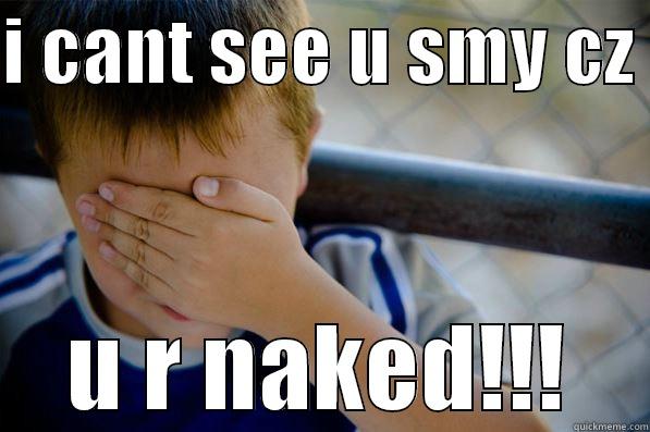 I CANT SEE U SMY CZ  U R NAKED!!! Confession kid