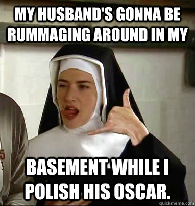 My husband's gonna be rummaging around in my  basement while I polish his Oscar.   kate winslet nun extras