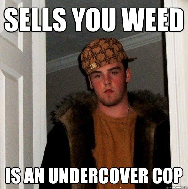 SELLS YOU WEED IS AN UNDERCOVER COP - SELLS YOU WEED IS AN UNDERCOVER COP  Scumbag Steve