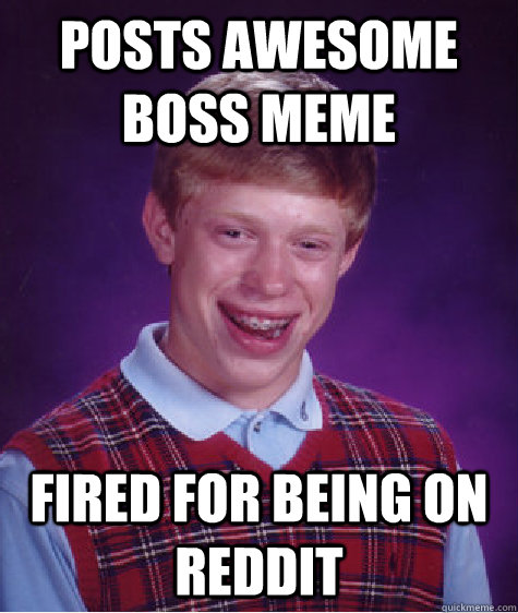 posts awesome boss meme fired for being on reddit   Bad Luck Brian