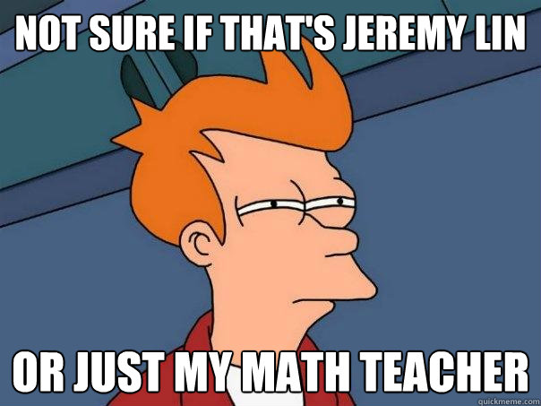 Not sure if THAT'S jeremy lin Or just my math teacher - Not sure if THAT'S jeremy lin Or just my math teacher  Futurama Fry