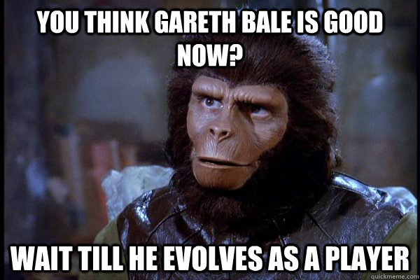 you think Gareth Bale is good now? wait till he evolves as a player - you think Gareth Bale is good now? wait till he evolves as a player  gareth bale ape