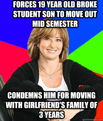 Forces 19 year old broke  student son to move out mid semester Condemns him for moving with girlfriend's family of 3 years  Sheltering Suburban Mom