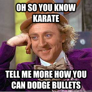 Oh so you know karate tell me more how you can dodge bullets  Condescending Wonka