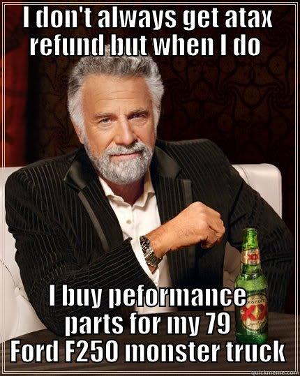 I DON'T ALWAYS GET ATAX REFUND BUT WHEN I DO  I BUY PEFORMANCE PARTS FOR MY 79 FORD F250 MONSTER TRUCK The Most Interesting Man In The World