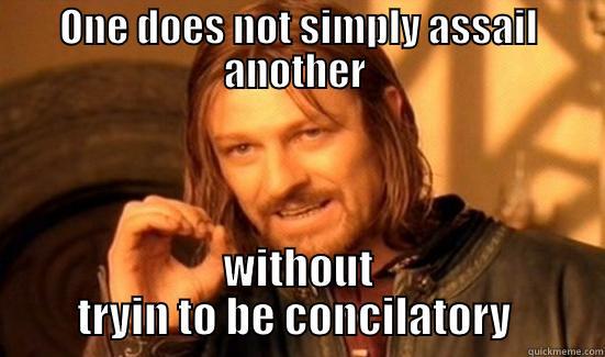 ONE DOES NOT SIMPLY ASSAIL ANOTHER  WITHOUT TRYIN TO BE CONCILATORY  Boromir