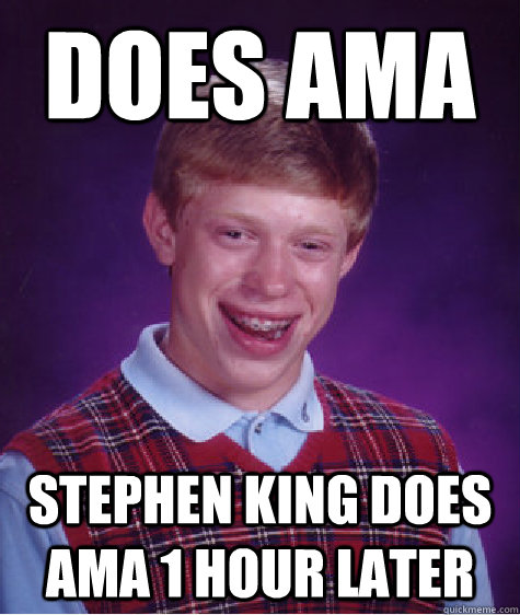 Does AMA Stephen King does AMA 1 hour later  Bad Luck Brian