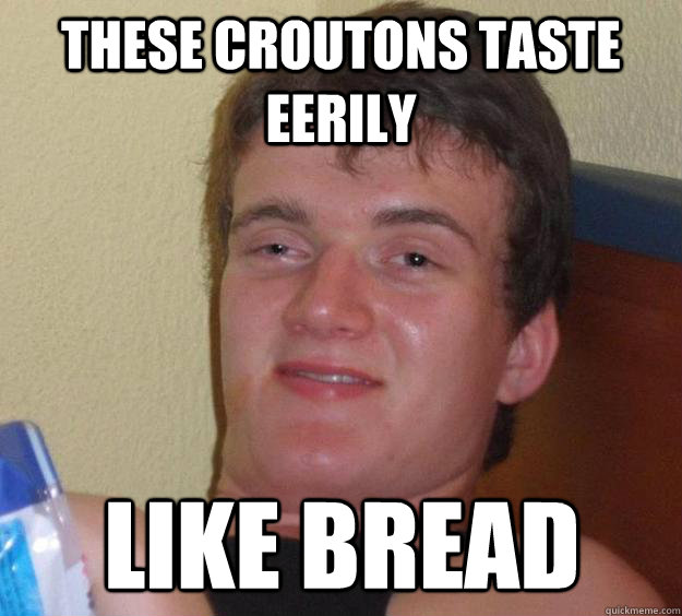 These croutons taste eerily  like bread  10 Guy