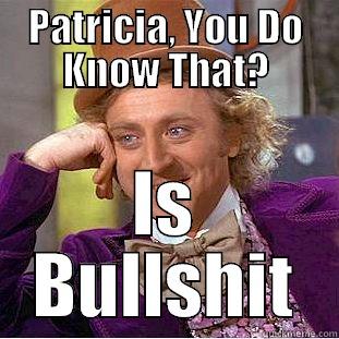 PATRICIA, YOU DO KNOW THAT? IS BULLSHIT Condescending Wonka