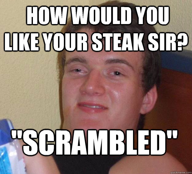  how would you like your steak sir? 