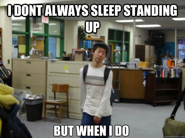 i dont always sleep standing up but when i do  