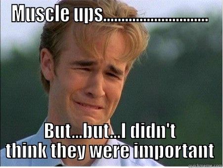 14.4 Muscle ups - MUSCLE UPS............................. BUT...BUT...I DIDN'T THINK THEY WERE IMPORTANT 1990s Problems