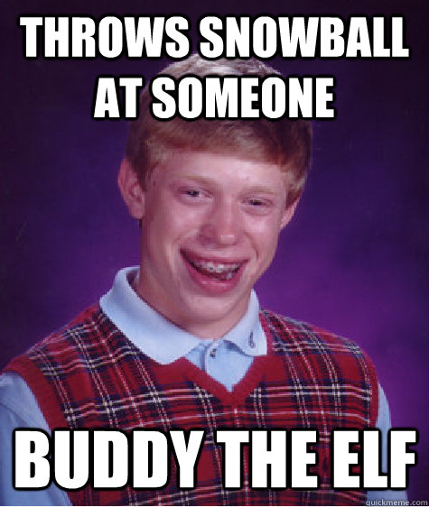 Throws snowball at someone Buddy the Elf  Bad Luck Brian