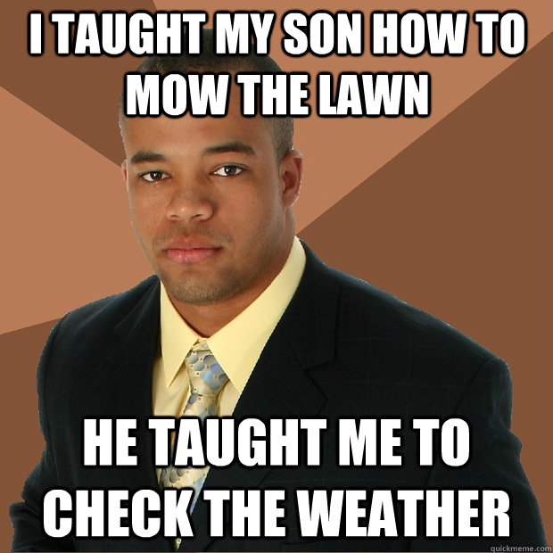 I taught my son how to mow the lawn he taught me to check the weather  Successful Black Man