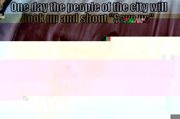 ONE DAY THE PEOPLE OF THE CITY WILL LOOK UP AND SHOUT 