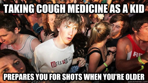 taking cough medicine as a kid prepares you for shots when you're older - taking cough medicine as a kid prepares you for shots when you're older  Sudden Clarity Clarence