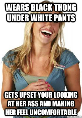 wears black thong under white pants gets upset your looking at her ass and making her feel uncomfortable - wears black thong under white pants gets upset your looking at her ass and making her feel uncomfortable  Friend Zone Fiona