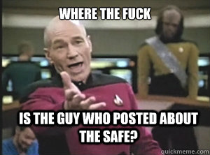 Where the fuck is the guy who posted about the safe?  Annoyed Picard