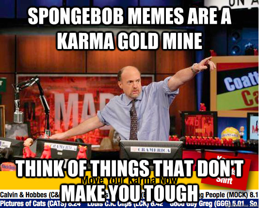 spongebob memes are a karma gold mine think of things that don't make you tough - spongebob memes are a karma gold mine think of things that don't make you tough  Mad Karma with Jim Cramer