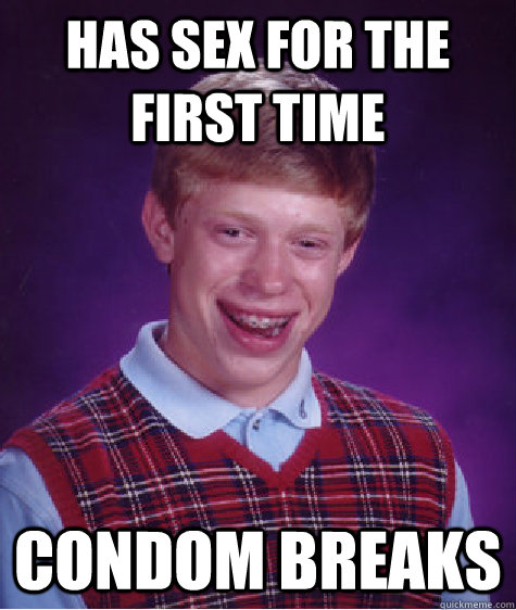 has Sex for the first time condom breaks  Bad Luck Brian